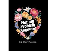 Not My Problem Anymore!: An After-Death Organizer for Everything They Need to Know When I'm Gone