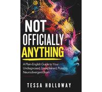 Not Officially Anything: A Plain-English Guide to Your Undiagnosed, Unexplained, Possibly Neurodivergent Brain