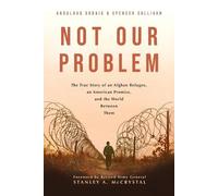 Not Our Problem: The True Story of an Afghan Refugee, an American Promise, and the World Between Them