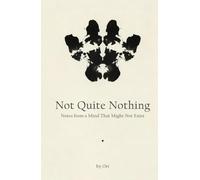 Not Quite Nothing: Notes from a Mind That Might Not Exist