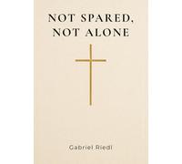 Not Spared, Not Alone: Finding Truth, God's Presence, and Never Ending Hope in Christian Suffering