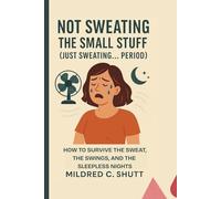 Not Sweating the Small Stuff (Just Sweating... Period): How to Survive the Sweat, the Swings, and the Sleepless Nights
