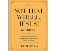 Not That Wheel, Jesus! Workbook: Healing Wisdom from Mary Katherine Backstorm's Great Teaching