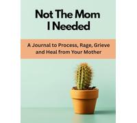 Not The Mom I Needed: A Journal to Process, Rage, Grieve and Heal from Your Mother. A Brutally Honest Workbook for Adults Healing from Toxic, Emotionally Unavailable, or Narcissistic Mothers