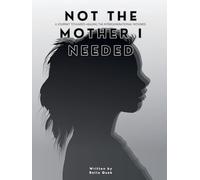 NOT THE MOTHER I NEEDED - A journey towards healing the intergenerational wounds