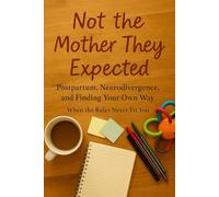Not the Mother They Expected: Postpartum, Neurodivergence, and Finding Your Own Way: When the Rules Never Fit You