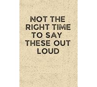NOT THE RIGHT TIME TO SAY THESE OUT LOUD: Funny 6 x 9 Work Notebook - Gag Gift for Coworkers, Bosses, and Office Humor - Lined Journal for Note Taking - Grain-Textured Cover