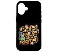 Not the Solution Then You're the Precipitate |- Custodia per iPhone 16