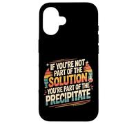 Not the Solution Then You're the Precipitate |- Custodia per iPhone 16