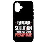 Not the Solution Then You're the Precipitate |- Custodia per iPhone 16