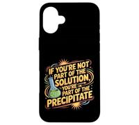 Not the Solution Then You're the Precipitate |- Custodia per iPhone 16 Plus