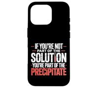 Not the Solution Then You're the Precipitate |- Custodia per iPhone 16 Pro