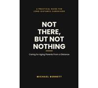 Not There, But Not Nothing: A Practical Guide to Caring for Aging Parents From a Distance