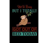 Not To brag But I Totally Got Out Of Bed Today Notebook: Sloth Pun Notebook, Funny Sloth Quote Journal, 6x9 120 Blank Lined Page Interior, Lazy Sloth ... Sloth Quote Lover Notebook, Sloth Lover Gift,
