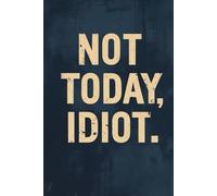 Not Today, Idiot: A sarcastic lined notebook for work, school and everyday rants.