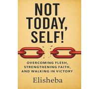 Not Today, Self!: Overcoming Flesh, Strengthening Faith, and Walking in Victory