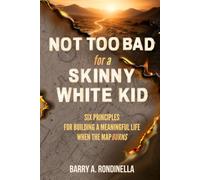 Not Too Bad For A Skinny White Kid: Six Principles For Building A Meaning Life When The Map Burns