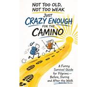 Not Too Old, Not Too Weak - Just Crazy Enough for the Camino: A Funny Survival Guide for Pilgrims - Before, During and After the Walk
