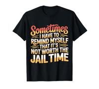 Not Worth The Jail Time I Remind Myself - Maglietta