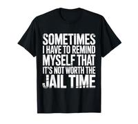 Not Worth The Jail Time I Remind Myself - Maglietta
