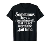 Not Worth The Jail Time I Remind Myself - Maglietta
