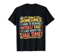 Not Worth The Jail Time I Remind Myself - Maglietta