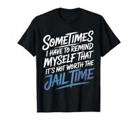 Not Worth The Jail Time I Remind Myself - Maglietta