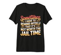 Not Worth The Jail Time I Remind Myself - Maglietta Premium