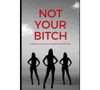 NOT YOUR BITCH: A memoir of survival, strength, and self truth