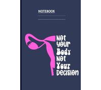 Not Your Body Not Your Decision With Feminist Uterus Illustration On Navy Blue Cover Gift For Women Girls Allies: Notebook