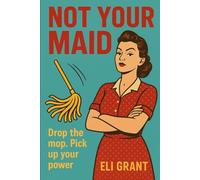 Not Your Maid: Drop the Mop. Pick Up Your Power