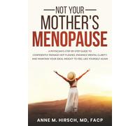 Not Your Mother's Menopause: A Physician's Step-by-Step Guide to Confidently Manage Hot Flashes, Enhance Mental Clarity, and Maintain Your Ideal Weight to Feel Like Yourself Again