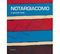 Notargiacomo. A grandi linee. Catalogo della mostra (Ascoli Piceno, 20 aprile - 8 novembre 2013)