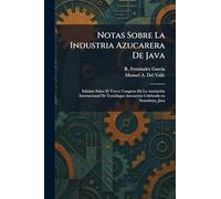 Notas Sobre La Industria Azucarera De Java: Informe Sobre El Tercer Congreso De La AsociaciÃ3n Internacional De TecnÃ3logos Azucareros Celebrado en Sourabaya, Java