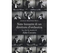 Note bizzarre di un direttore d'orchestra. La vita in musica di Aldo Cecca...