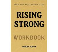 Note The Key Lessons From Rising Strong Workbook: Transforming Failure, Pain, and Struggle Into Strength and Purpose