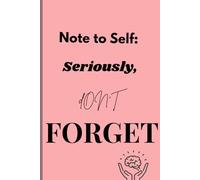 Note to Self: Seriously, Don’t Forget: Funny Gift Notebook Journal for Friends and Family