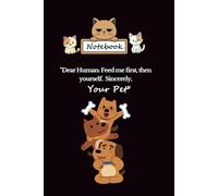 notebook: "Dear Human: Feed me first, then yourself. Sincerely, Your Pet"