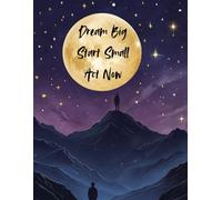 Notebook: Dream Big. Start Small. Act Now.: A Notebook for Big Dreams and Bold Steps