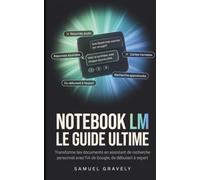 NOTEBOOK LM, LE GUIDE ULTIME: Transforme tes documents en assistant de recherche personnel avec l'IA de Google, de débutant à expert