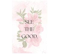 Notebook SEE THE GOOD. Positivity is a choice.: Lined Journal for Women Who Choose to See the Good Every Day | 6x9 inches | Motivational Notebook | ... soft floral Notebook | Gift Journal for Women