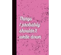 Notebook: Things I Probably Shouldn’t Write Down: A Humorous Wide-Ruled Notebook for Everyday Thoughts
