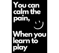 Notebook - You can calm the pain, When you learn to play: 120 lined pages, 6" x 9"