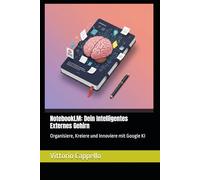 NotebookLM: Dein Intelligentes Externes Gehirn: Organisiere, Kreiere und Innoviere mit Google KI