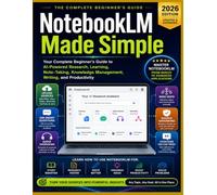 NotebookLM Made Simple: Your Complete Beginner's Guide to AI-Powered Research, Learning, Note-Taking, Knowledge Management, Writing, and Productivity