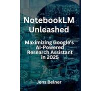 NotebookLM Unleashed - Maximizing Google's AI-Powered Research Assistant in 2025