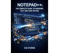 NOTEPAD++: THE COMPLETE GUIDE TO WINDOWS TEXT AND CODE EDITING: Syntax Highlighting, Multi-File Search, Tabbed Editing, and Plugin Ecosystem for Programmers and Writers