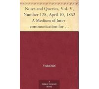 Notes and Queries, Vol. V, Number 128, April 10, 1852