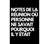 Notes de la réunion où personne ne savait pourquoi il y était: Cahier de notes ligné amusant, pour les collègues de bureau, le patron, l'épouse, le mari, la petite amie, le petit ami