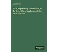 Notes, Explanatory and Practical, on the General Epistles of James, Peter, John, and Jude